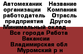 Автомеханик › Название организации ­ Компания-работодатель › Отрасль предприятия ­ Другое › Минимальный оклад ­ 1 - Все города Работа » Вакансии   . Владимирская обл.,Муромский р-н